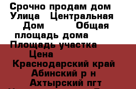 Срочно продам дом  › Улица ­ Центральная › Дом ­ 132 › Общая площадь дома ­ 100 › Площадь участка ­ 15 › Цена ­ 1 700 000 - Краснодарский край, Абинский р-н, Ахтырский пгт Недвижимость » Дома, коттеджи, дачи продажа   
